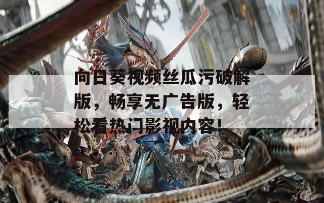 向日葵视频丝瓜污破解版，畅享无广告版，轻松看热门影视内容！