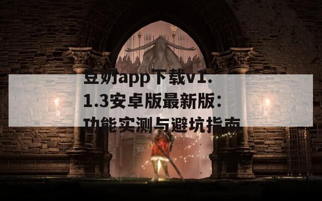 豆奶app下载v1.1.3安卓版最新版：功能实测与避坑指南