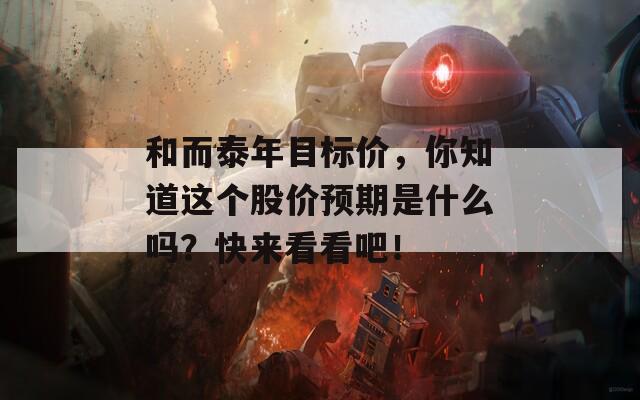 和而泰年目标价，你知道这个股价预期是什么吗？快来看看吧！