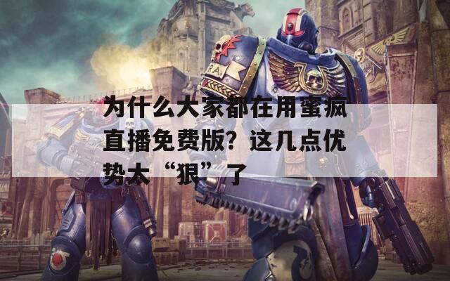为什么大家都在用蜜疯直播免费版？这几点优势太“狠”了