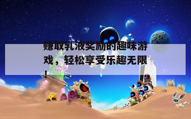 赚取乳液奖励的趣味游戏，轻松享受乐趣无限！