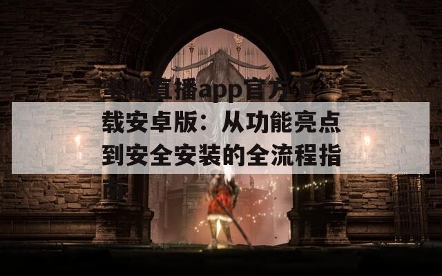 蜜柚直播app官方下载安卓版：从功能亮点到安全安装的全流程指南