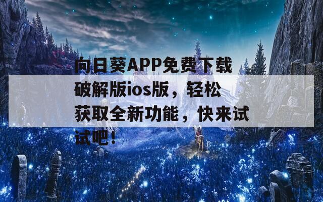 向日葵APP免费下载破解版ios版，轻松获取全新功能，快来试试吧！