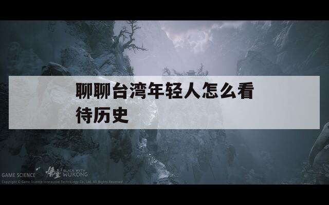 聊聊台湾年轻人怎么看待历史
