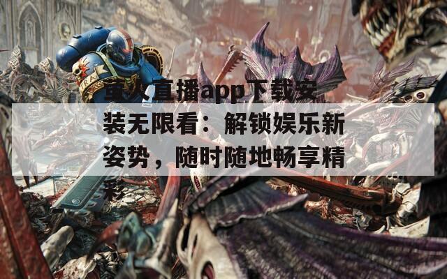 萤火直播app下载安装无限看：解锁娱乐新姿势，随时随地畅享精彩