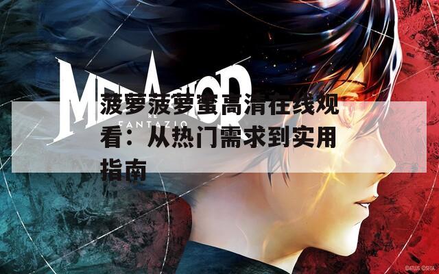菠萝菠萝蜜高清在线观看：从热门需求到实用指南