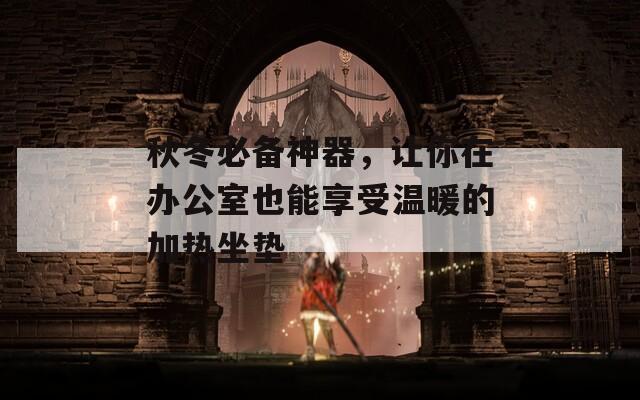 秋冬必备神器，让你在办公室也能享受温暖的加热坐垫