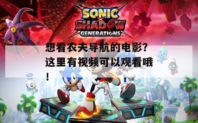 想看农夫导航的电影？这里有视频可以观看哦！