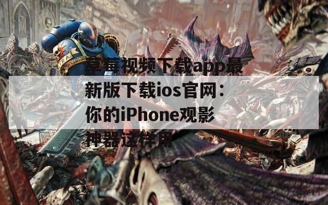 草莓视频下载app最新版下载ios官网：你的iPhone观影神器这样用