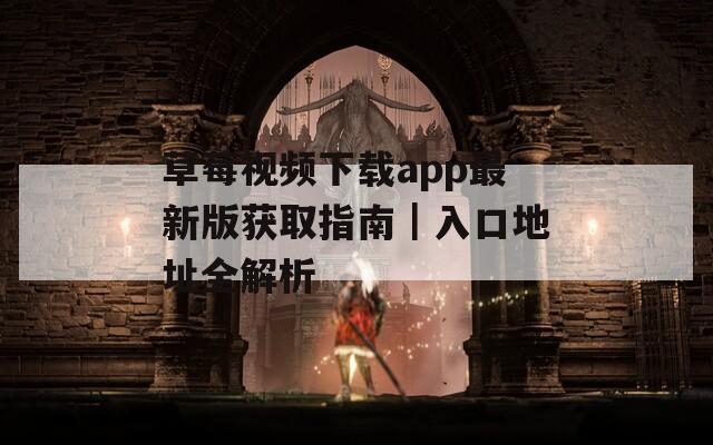 草莓视频下载app最新版获取指南｜入口地址全解析