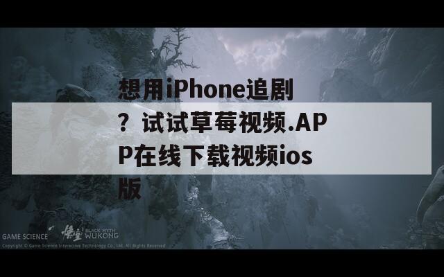 想用iPhone追剧？试试草莓视频.APP在线下载视频ios版