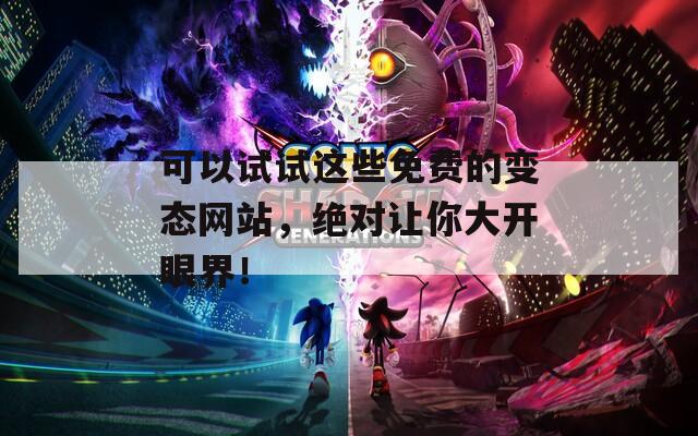 可以试试这些免费的变态网站，绝对让你大开眼界！