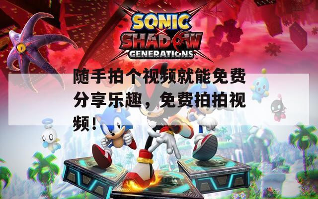 随手拍个视频就能免费分享乐趣，免费拍拍视频！