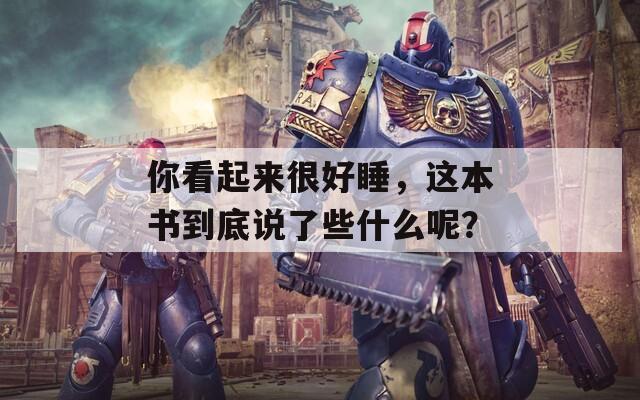 你看起来很好睡，这本书到底说了些什么呢？