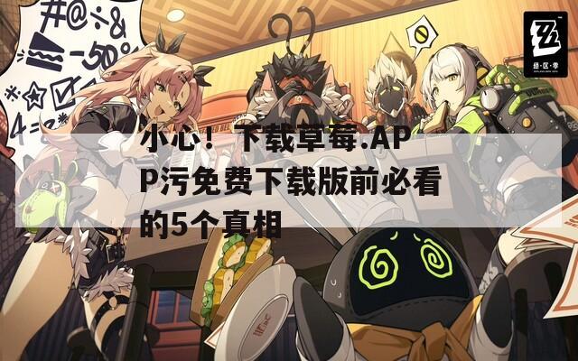 小心！下载草莓.APP污免费下载版前必看的5个真相