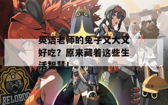 英语老师的兔子又大又好吃？原来藏着这些生活智慧！