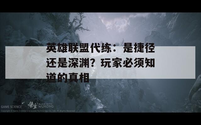 英雄联盟代练：是捷径还是深渊？玩家必须知道的真相