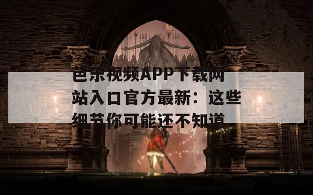 芭乐视频APP下载网站入口官方最新：这些细节你可能还不知道