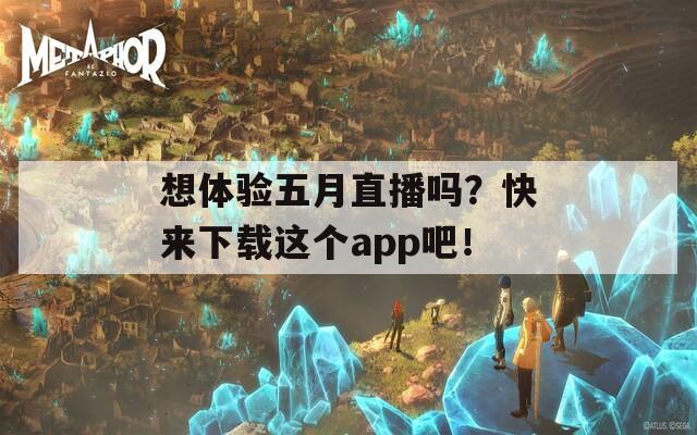 想体验五月直播吗？快来下载这个app吧！