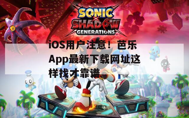 iOS用户注意！芭乐App最新下载网址这样找才靠谱