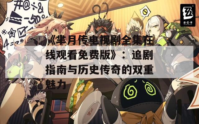 《芈月传电视剧全集在线观看免费版》：追剧指南与历史传奇的双重魅力