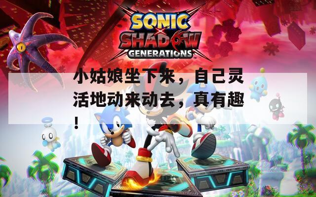 小姑娘坐下来，自己灵活地动来动去，真有趣！