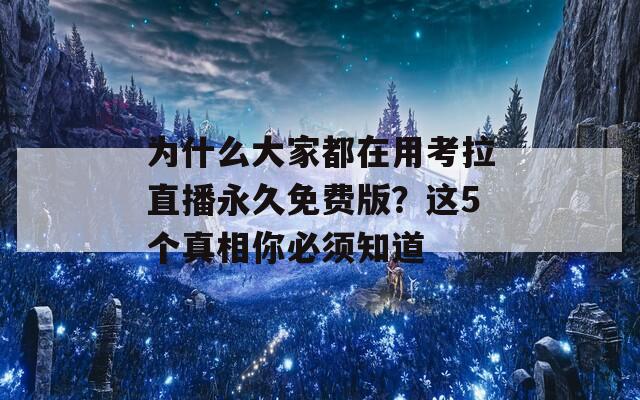 为什么大家都在用考拉直播永久免费版？这5个真相你必须知道