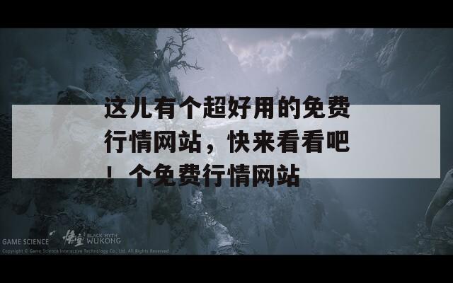 这儿有个超好用的免费行情网站，快来看看吧！个免费行情网站