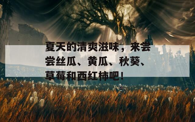 夏天的清爽滋味，来尝尝丝瓜、黄瓜、秋葵、草莓和西红柿吧！