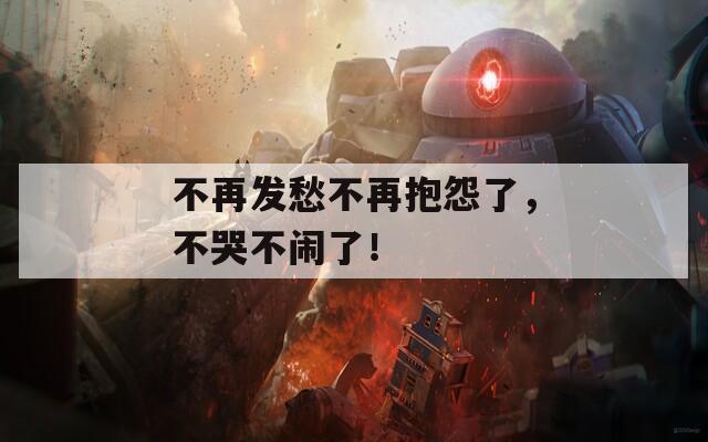 不再发愁不再抱怨了，不哭不闹了！