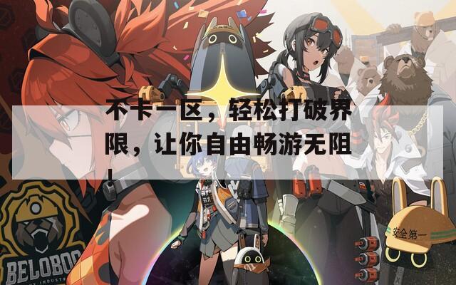 不卡一区，轻松打破界限，让你自由畅游无阻！