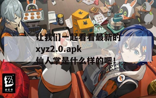 让我们一起看看最新的xyz2.0.apk仙人掌是什么样的吧！