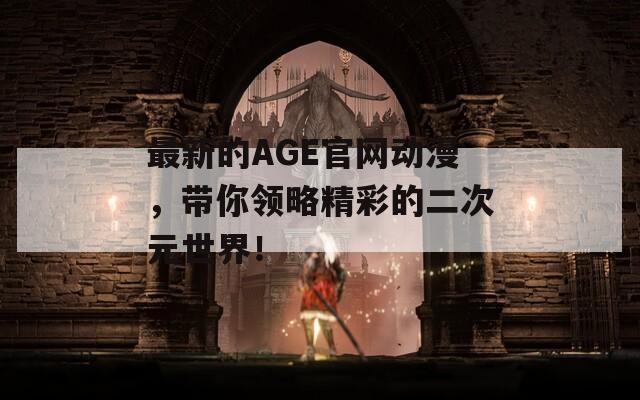 最新的AGE官网动漫，带你领略精彩的二次元世界！