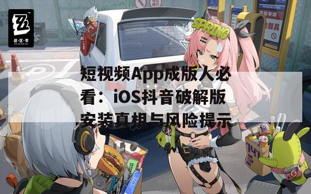 短视频App成版人必看：iOS抖音破解版安装真相与风险提示