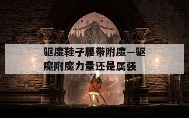 驱魔鞋子腰带附魔—驱魔附魔力量还是属强