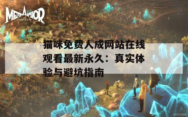 猫咪免费人成网站在线观看最新永久：真实体验与避坑指南