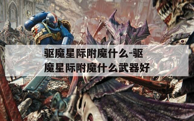 驱魔星际附魔什么-驱魔星际附魔什么武器好