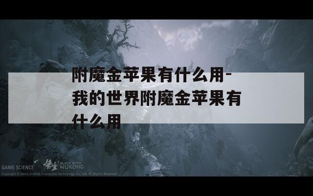 附魔金苹果有什么用-我的世界附魔金苹果有什么用