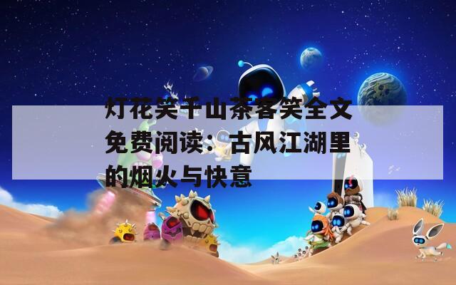灯花笑千山茶客笑全文免费阅读：古风江湖里的烟火与快意