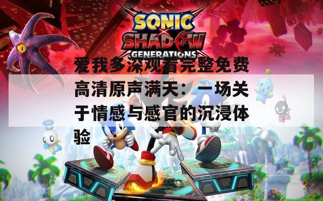 爱我多深观看完整免费高清原声满天：一场关于情感与感官的沉浸体验