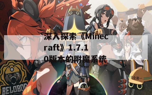 深入探索《Minecraft》1.7.10版本的附魔系统