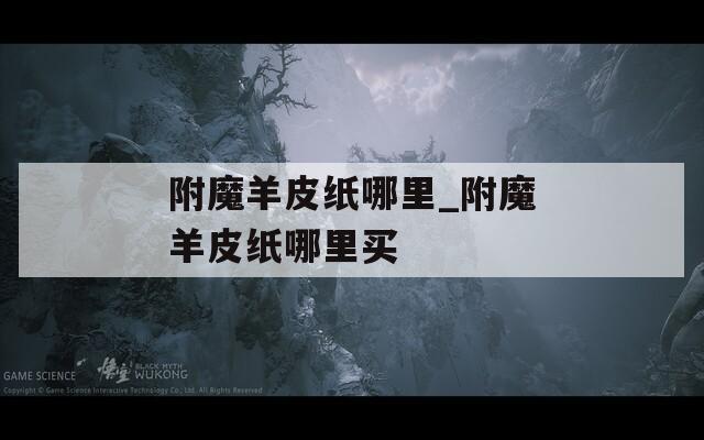 附魔羊皮纸哪里_附魔羊皮纸哪里买