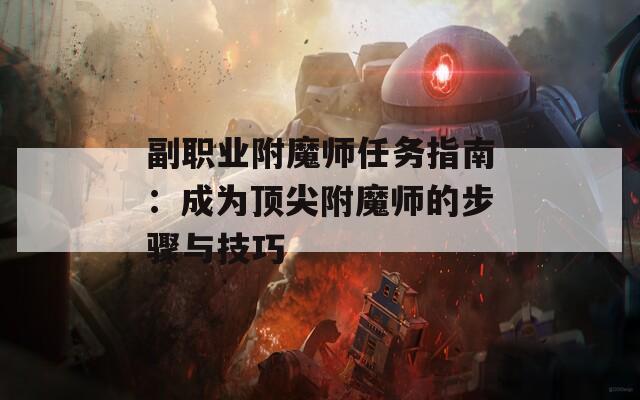 副职业附魔师任务指南：成为顶尖附魔师的步骤与技巧