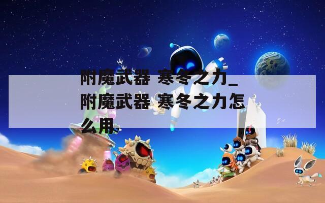 附魔武器 寒冬之力_附魔武器 寒冬之力怎么用