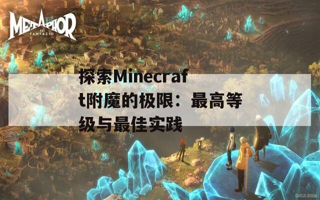 探索Minecraft附魔的极限：最高等级与最佳实践