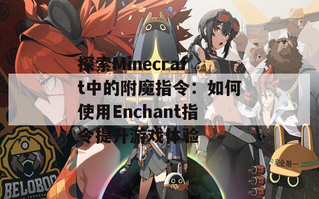 探索Minecraft中的附魔指令：如何使用Enchant指令提升游戏体验