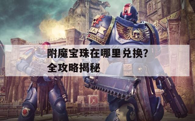 附魔宝珠在哪里兑换？全攻略揭秘