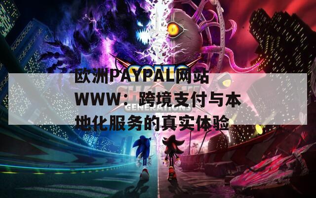 欧洲PAYPAL网站WWW：跨境支付与本地化服务的真实体验