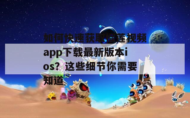 如何快速获取榴莲视频app下载最新版本ios？这些细节你需要知道