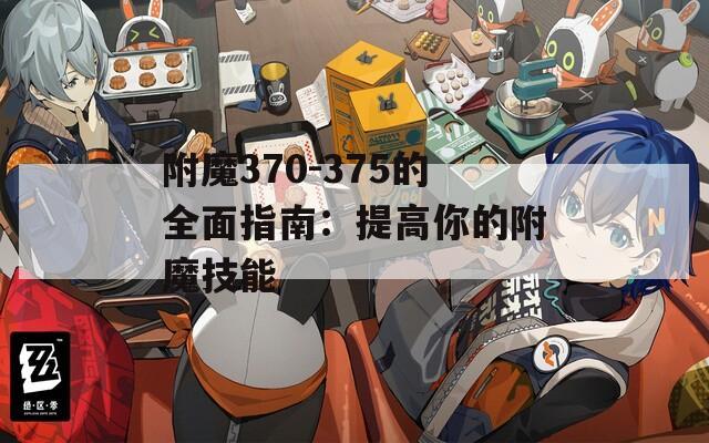 附魔370-375的全面指南：提高你的附魔技能